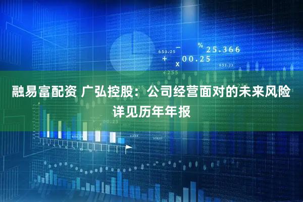 融易富配资 广弘控股：公司经营面对的未来风险详见历年年报