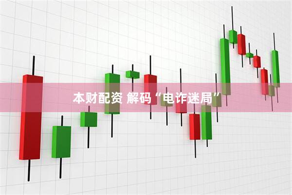 本财配资 解码“电诈迷局”