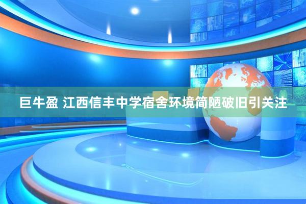 巨牛盈 江西信丰中学宿舍环境简陋破旧引关注