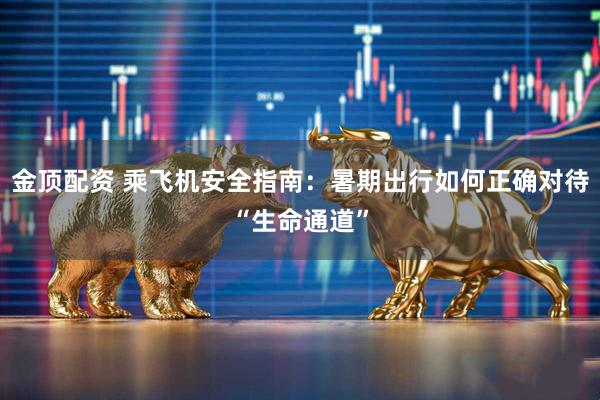 金顶配资 乘飞机安全指南：暑期出行如何正确对待“生命通道”