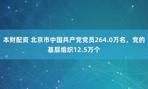 本财配资 北京市中国共产党党员264.0万名，党的基层组织12.5万个