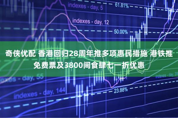 奇侠优配 香港回归28周年推多项惠民措施 港铁推免费票及3800间食肆七一折优惠