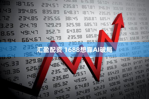 汇盈配资 1688想靠AI破局