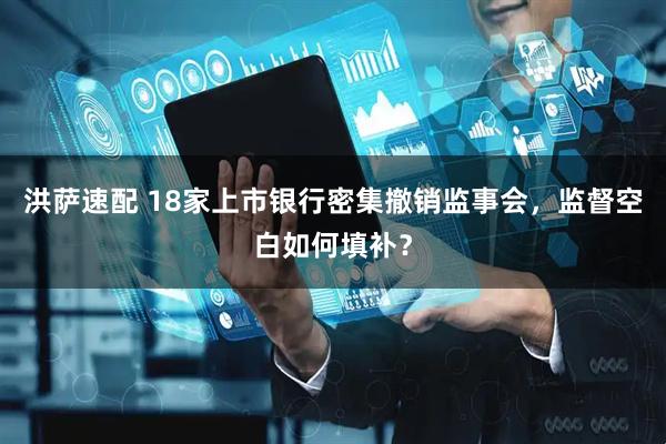 洪萨速配 18家上市银行密集撤销监事会，监督空白如何填补？