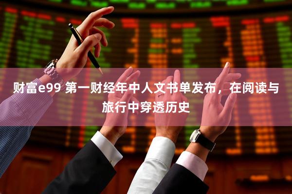 财富e99 第一财经年中人文书单发布，在阅读与旅行中穿透历史