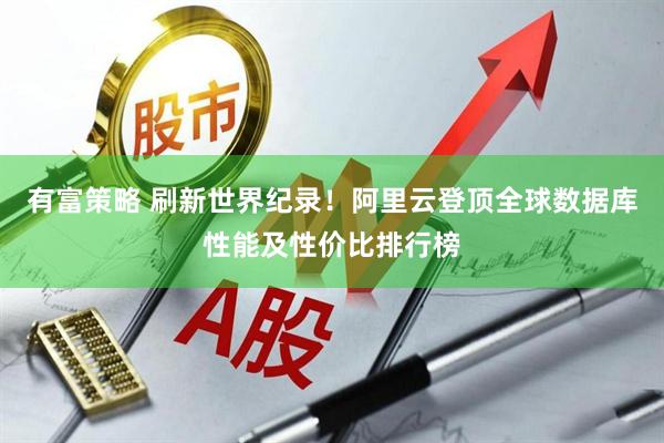 有富策略 刷新世界纪录！阿里云登顶全球数据库性能及性价比排行榜
