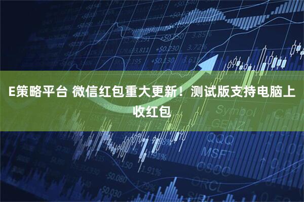 E策略平台 微信红包重大更新！测试版支持电脑上收红包