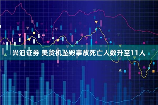 兴泊证券 美货机坠毁事故死亡人数升至11人