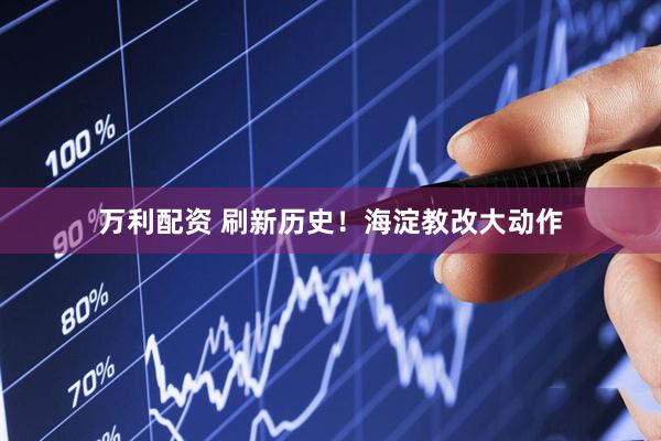 万利配资 刷新历史！海淀教改大动作