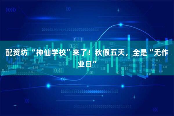 配资坊 “神仙学校”来了！秋假五天，全是“无作业日”