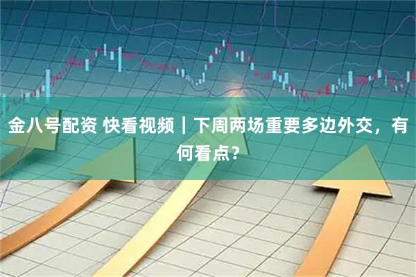 金八号配资 快看视频｜下周两场重要多边外交，有何看点？