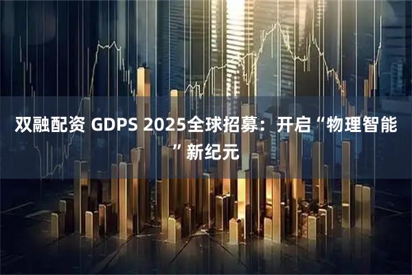 双融配资 GDPS 2025全球招募：开启“物理智能”新纪元