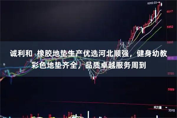 诚利和 橡胶地垫生产优选河北顺强,健身幼教彩色地垫齐全,品质卓越服务周到