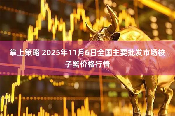 掌上策略 2025年11月6日全国主要批发市场梭子蟹价格行情