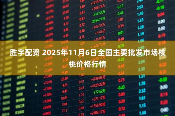 胜宇配资 2025年11月6日全国主要批发市场核桃价格行情
