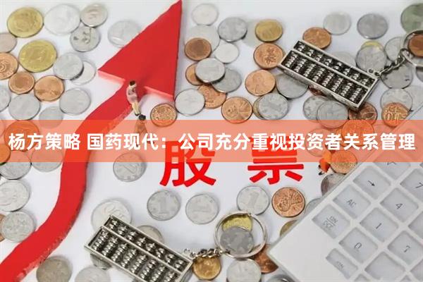 杨方策略 国药现代：公司充分重视投资者关系管理