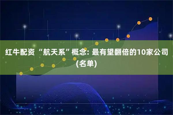 红牛配资 “航天系”概念: 最有望翻倍的10家公司(名单)