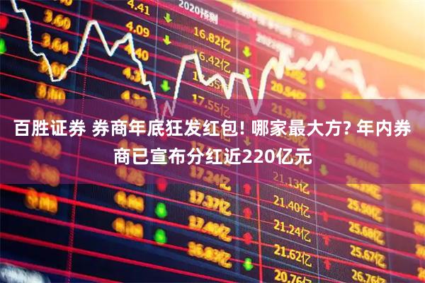 百胜证券 券商年底狂发红包! 哪家最大方? 年内券商已宣布分红近220亿元