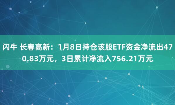 闪牛 长春高新：1月8日持仓该股ETF资金净流出470.83万元，3日累计净流入756.21万元