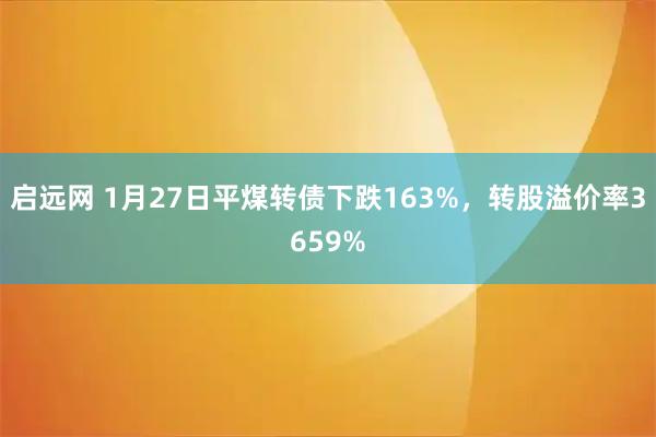 启远网 1月27日平煤转债下跌163%，转股溢价率3659%