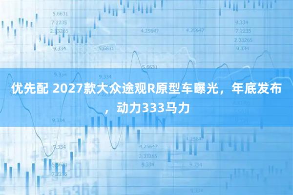 优先配 2027款大众途观R原型车曝光,年底发布,动力333马力