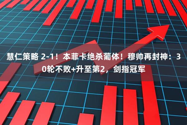 慧仁策略 2-1！本菲卡绝杀葡体！穆帅再封神：30轮不败+升至第2，剑指冠军