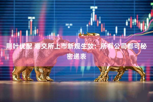 荆叶优配 港交所上市新规生效：所有公司都可秘密递表